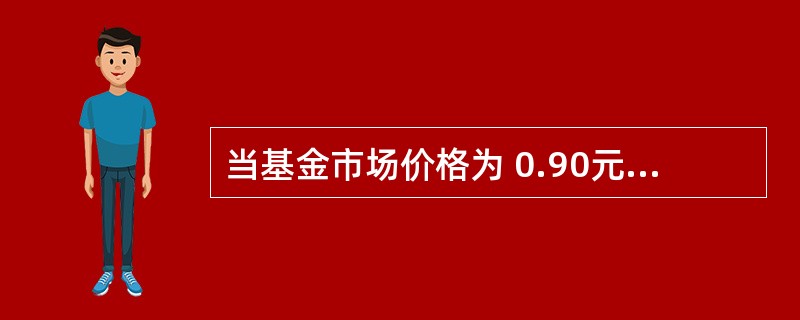 当基金市场价格为 0.90元、份额净值为 1.00元时,该基金的折价率()。A等