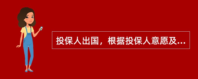 投保人出国，根据投保人意愿及公司规定有以下哪几种处理办法（）