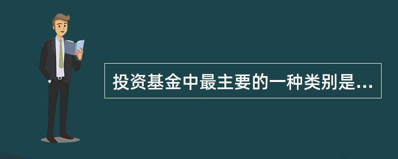 投资基金中最主要的一种类别是( )。