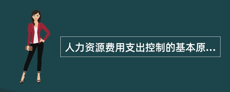 人力资源费用支出控制的基本原则不包括( ).