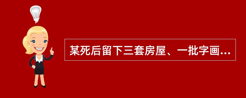 某死后留下三套房屋、一批字画以及数十万存款的遗产。田某生三子一女，长子早已病故，