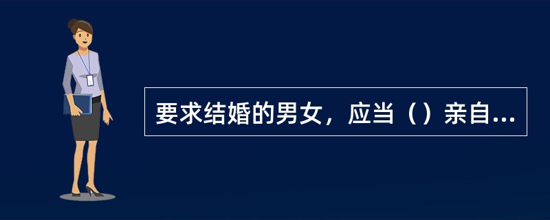 要求结婚的男女，应当（）亲自到婚姻登记机关办理结婚登记。