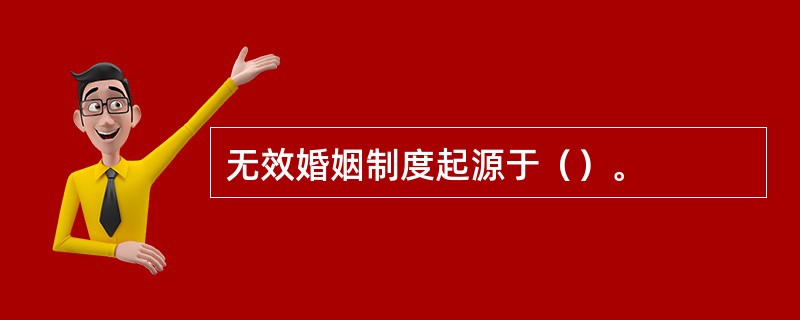 无效婚姻制度起源于（）。