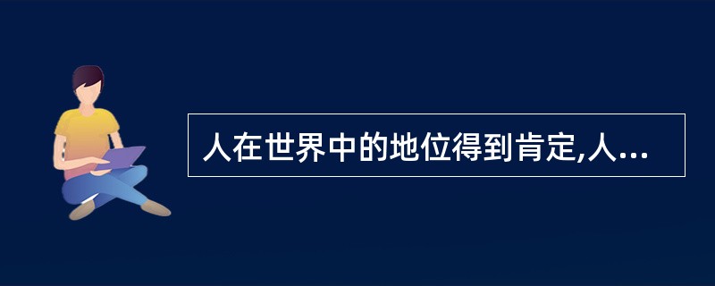 人在世界中的地位得到肯定,人的作用得到发挥,人的尊严得到保证,这是____的体现