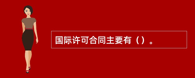 国际许可合同主要有（）。