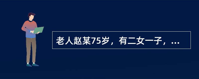 老人赵某75岁，有二女一子，均已成年并有正常收入。因赵某传统思想严重，故自书遗嘱