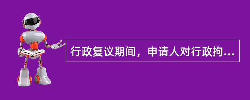 行政复议期间，申请人对行政拘留或者限制人身自由的行政强制措施不服申请行政复议后，