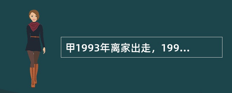 甲1993年离家出走，1998年其妻乙向法院申请宣告甲死亡，1999年人民法院依