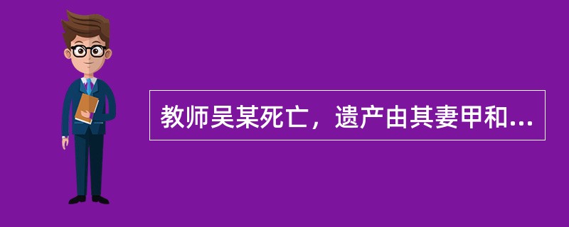 教师吴某死亡，遗产由其妻甲和两个孩子乙、丙继承。当时甲已经怀孕，为胎儿保留继承份