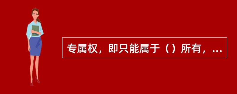 专属权，即只能属于（）所有，不能转让与他人的权利。