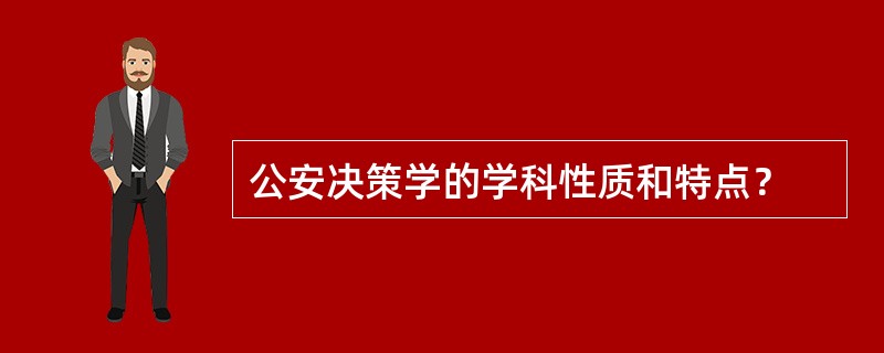 公安决策学的学科性质和特点？