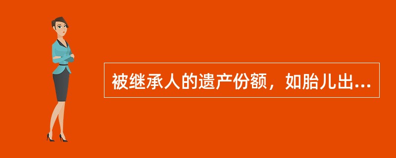 被继承人的遗产份额，如胎儿出生后死亡的，该份额应如何处理？（）