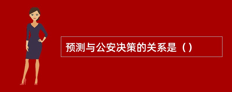 预测与公安决策的关系是（）