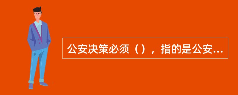 公安决策必须（），指的是公安决策必须遵循的客观原则。