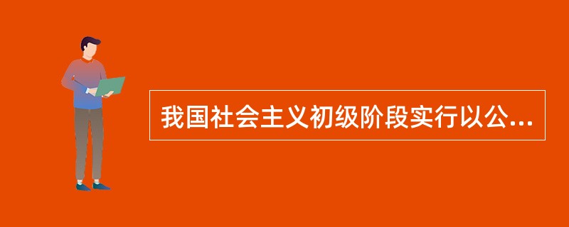 我国社会主义初级阶段实行以公有制为主体、多种所有制经济共同发展的基本经济制度,它