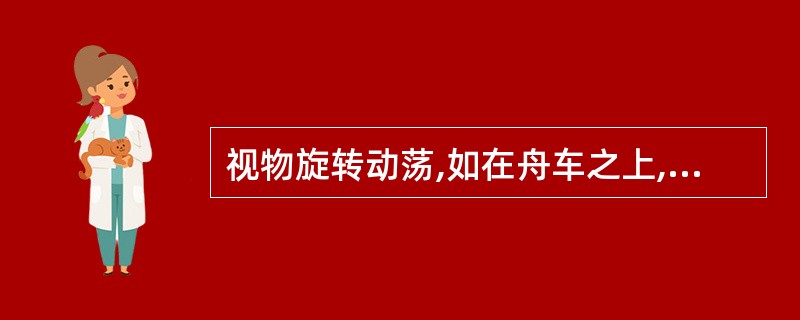 视物旋转动荡,如在舟车之上,或眼前如有蚊蝇飞动之感,为