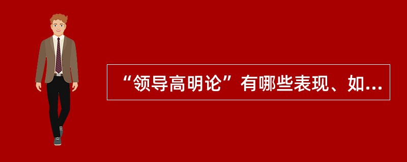 “领导高明论”有哪些表现、如何破解？