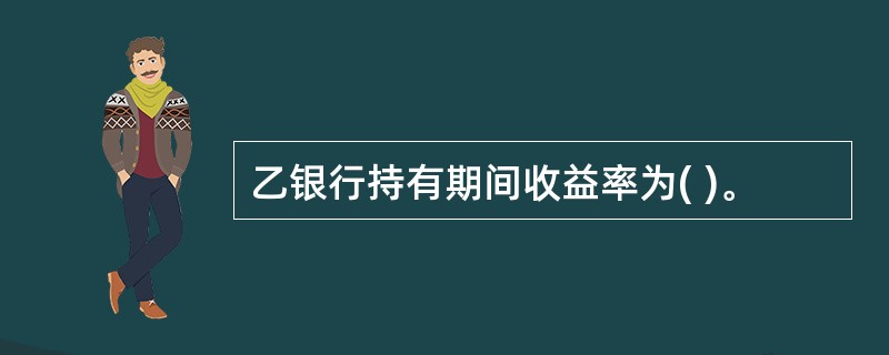 乙银行持有期间收益率为( )。