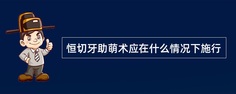 恒切牙助萌术应在什么情况下施行