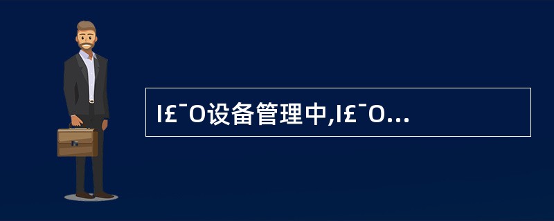 I£¯O设备管理中,I£¯O软件的层次结构有