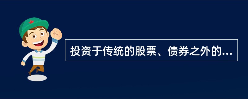 投资于传统的股票、债券之外的金融和实物资产的基金指的是( )。