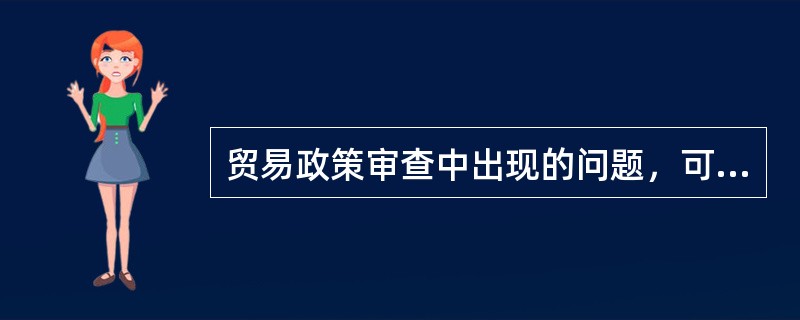 贸易政策审查中出现的问题，可能成为进一步申诉的对象。