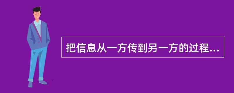 把信息从一方传到另一方的过程就是（）。