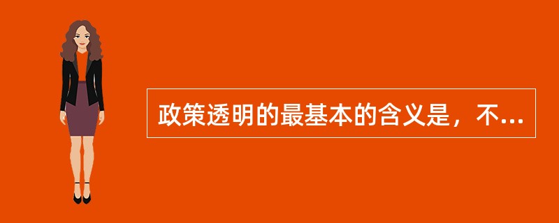 政策透明的最基本的含义是，不得实施没有公布的规章。