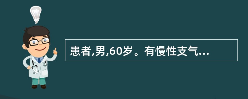 患者,男,60岁。有慢性支气管炎病史20年,肺心病5年。近l周感冒后咳嗽,吐黄痰