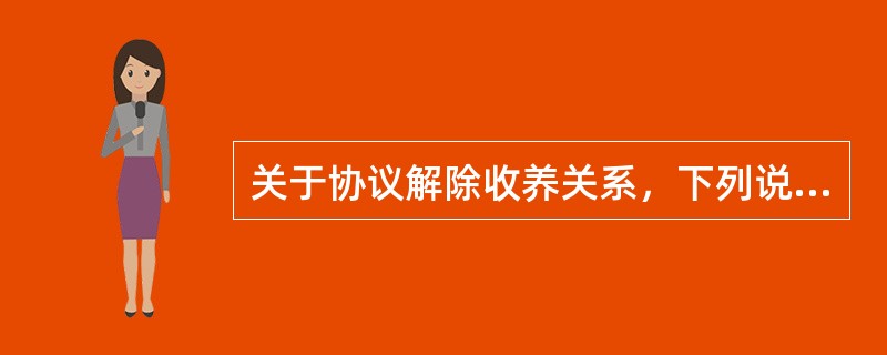 关于协议解除收养关系，下列说法正确的是（）