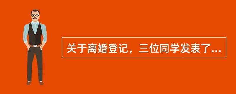 关于离婚登记，三位同学发表了以下看法：甲：离婚登记的当事人必须是夫妻双方。乙：夫