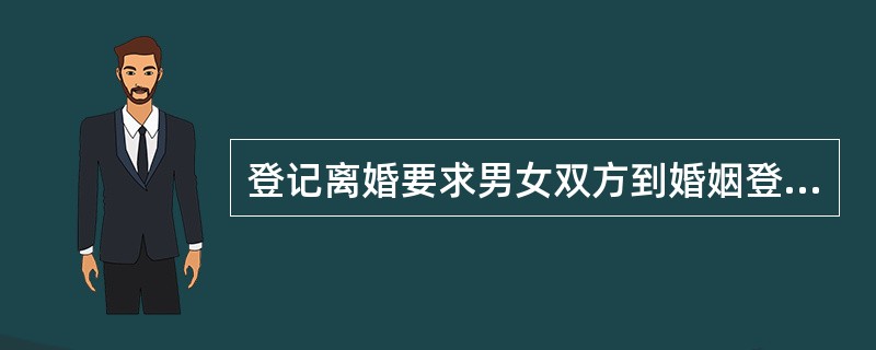 登记离婚要求男女双方到婚姻登记机关办理离婚手续。根据我国相关法律法规规定，下列关