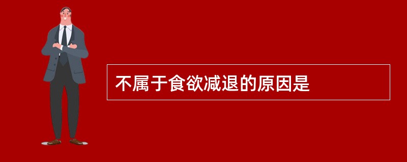 不属于食欲减退的原因是