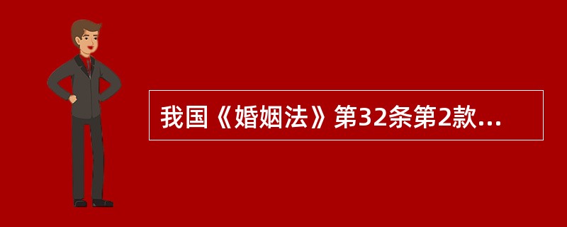 我国《婚姻法》第32条第2款规定：“人民法院审理离婚案件，应当进行调解；如感情确