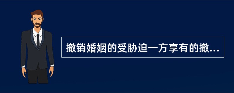 撤销婚姻的受胁迫一方享有的撤销权，只能在结婚登记或恢复人身自由之日起一年内行使，