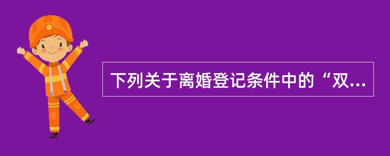 下列关于离婚登记条件中的“双方当事人必须有真实的离婚合意”的理解，错误的是（）