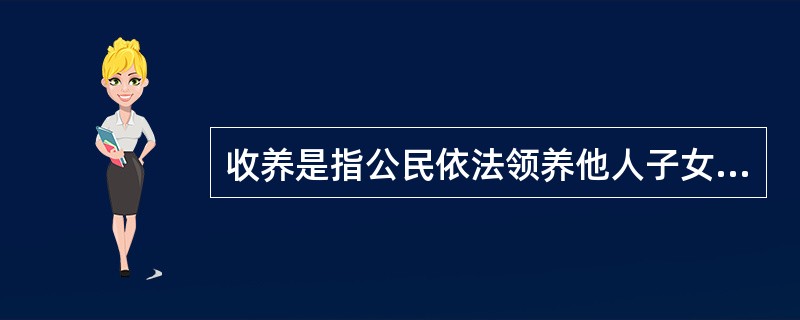 收养是指公民依法领养他人子女为自己子女，从而使收养人和被收养人之间建立拟制亲子关
