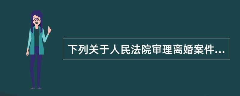 下列关于人民法院审理离婚案件的说法中，正确的是（）