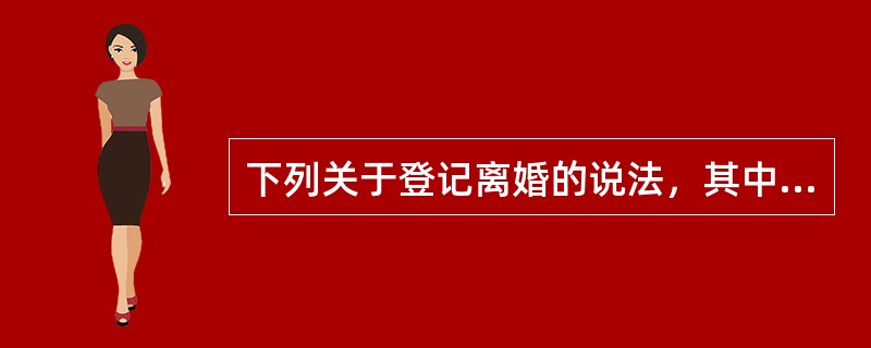 下列关于登记离婚的说法，其中错误的是（）