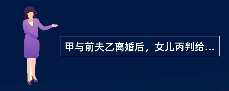 甲与前夫乙离婚后，女儿丙判给甲抚养。1997年甲与丁再婚，丙由甲丁二人共同抚养，