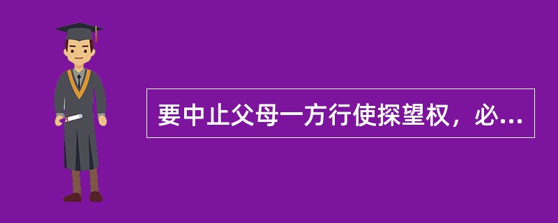 要中止父母一方行使探望权，必须通过法院作出裁决。