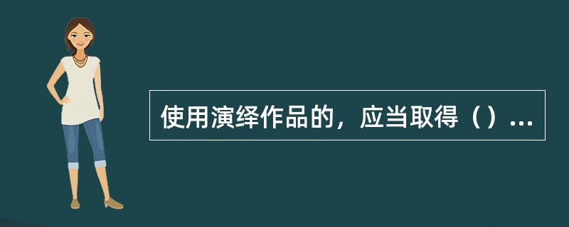 使用演绎作品的，应当取得（）的同意，并向其支付报酬。