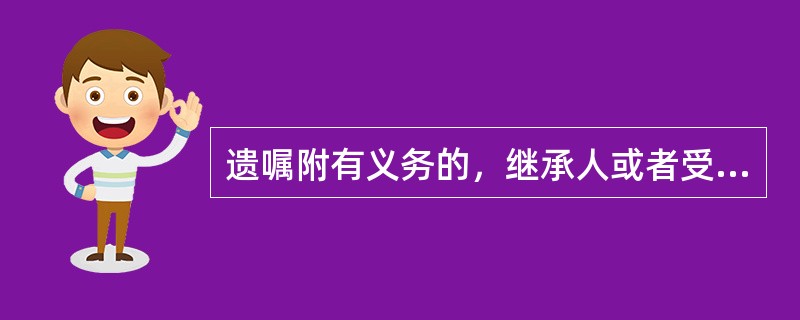 遗嘱附有义务的，继承人或者受遗赠人应当履行：义务能够履行而继承人或者受遗赠人无正