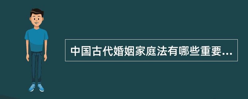 中国古代婚姻家庭法有哪些重要特点？