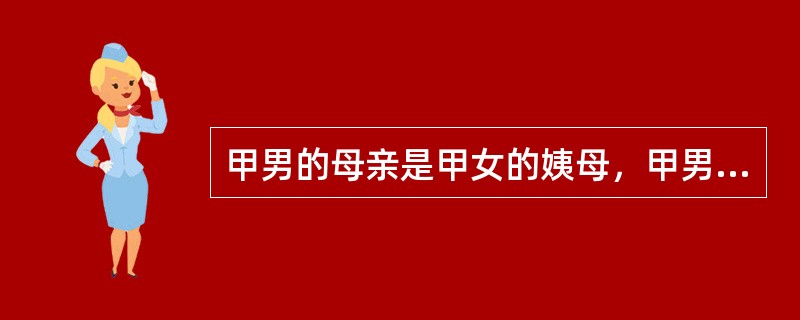 甲男的母亲是甲女的姨母，甲男和乙女均已达到法定婚龄，且均无禁止结婚的疾病，二人要