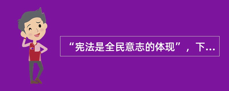 “宪法是全民意志的体现”，下面哪个选项能反映这一观点？（）