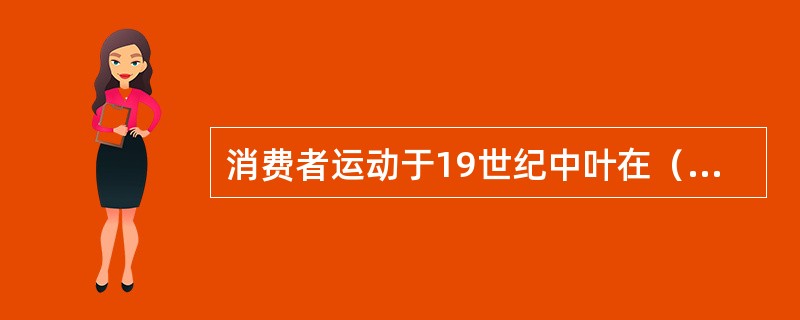 消费者运动于19世纪中叶在（）开始萌芽。