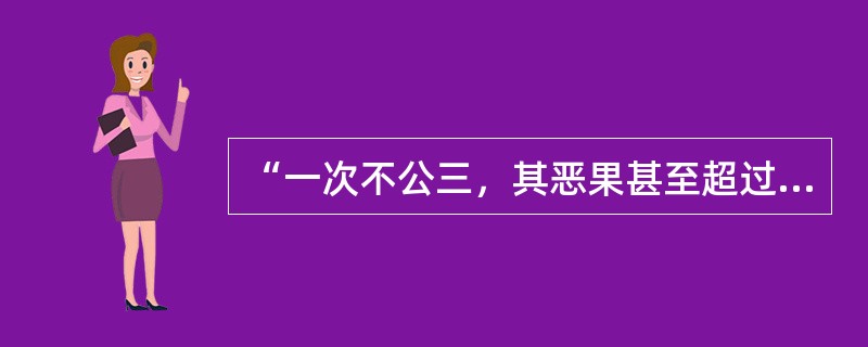 “一次不公三，其恶果甚至超过十次犯罪。因为犯罪虽是无视法律——好比污染了水流，而