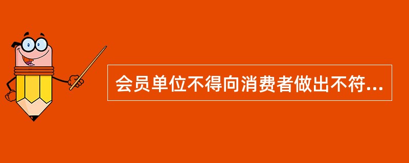 会员单位不得向消费者做出不符合有关法律法规及所在机构有关规章制度的承诺或保证，不