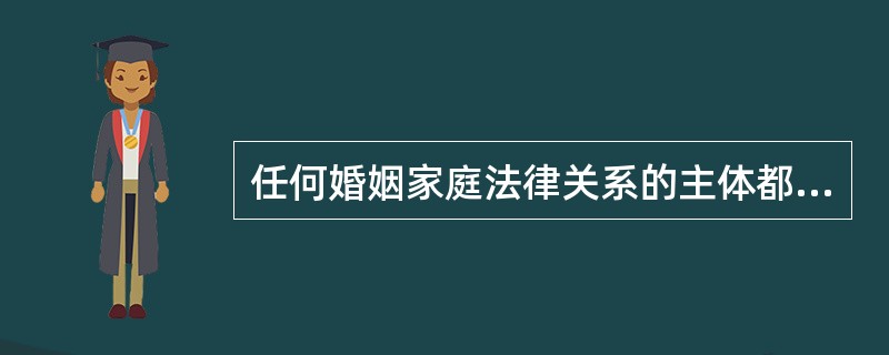 任何婚姻家庭法律关系的主体都必须（）。